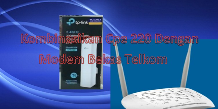 cara mengkombinasikan tp link cpe 220 dengan modem bekas telkom w8961N