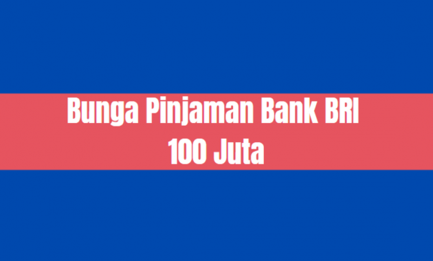 Bunga Pinjaman Bank BRI 100 juta, Mau tahu? Lihat Tabel Berikut !
